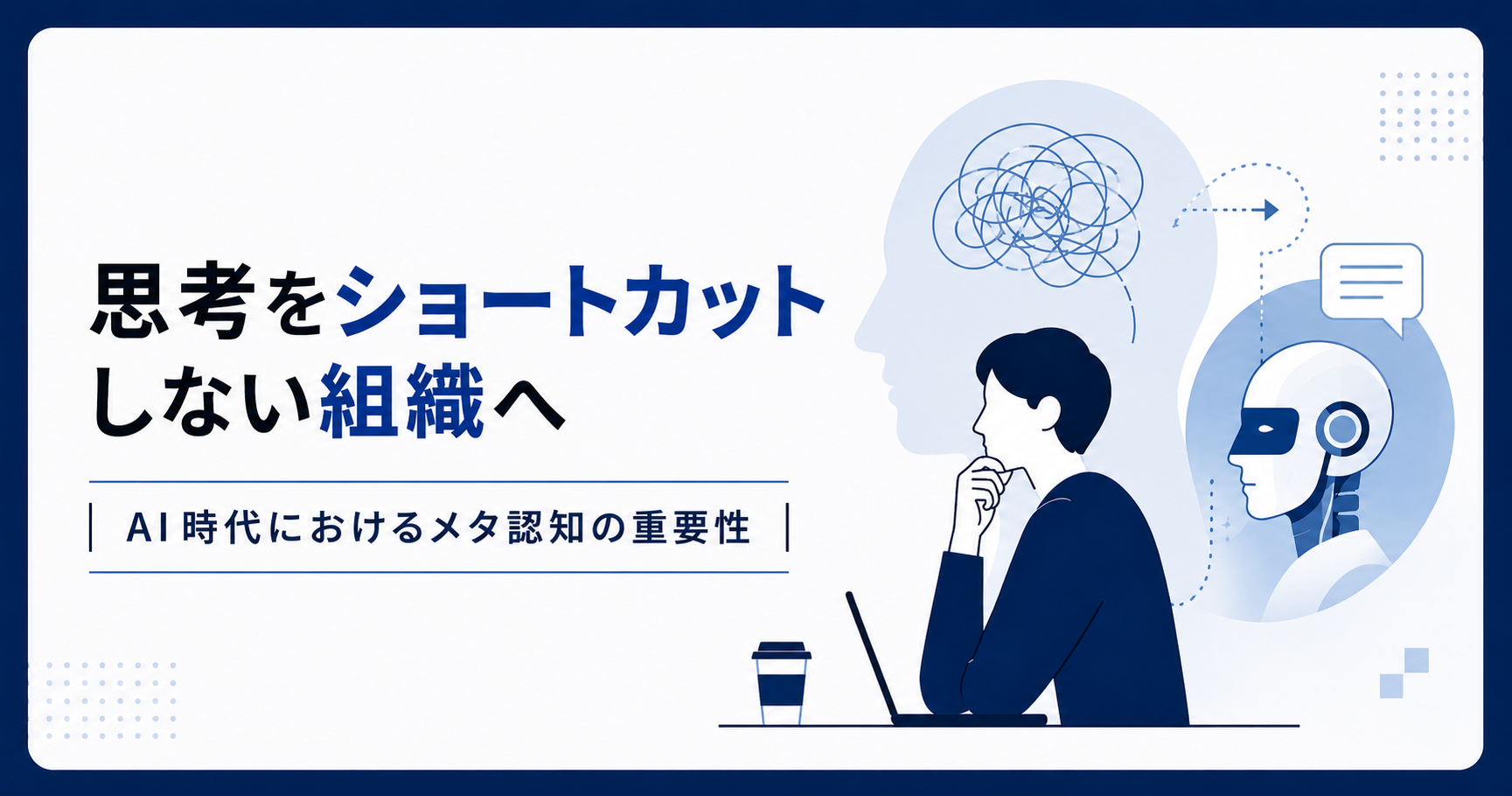 思考をショートカットしない組織へ—AI時代におけるメタ認知の重要性 